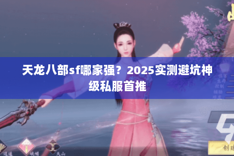 天龙八部sf哪家强?2025实测避坑神级私服首推 天龙八部sf哪家强?2025实测避坑神级私服首推