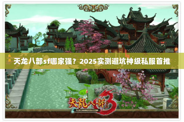 天龙八部sf哪家强?2025实测避坑神级私服首推 天龙八部sf哪家强?2025实测避坑神级私服首推