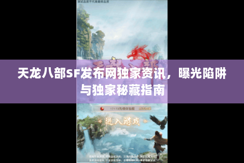 天龙八部SF发布网独家资讯,曝光陷阱与独家秘藏指南 天龙八部SF发布网独家资讯,曝光陷阱与独家秘藏指南