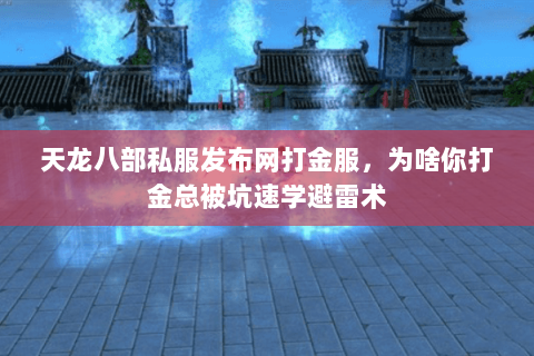 天龙八部私服发布网打金服,为啥你打金总被坑速学避雷术 天龙八部私服发布网打金服,为啥你打金总被坑速学避雷术