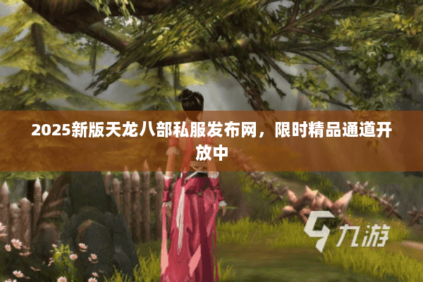 2025新版天龙八部私服发布网,限时精品通道开放中 2025新版天龙八部私服发布网,限时精品通道开放中