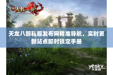 天龙八部私服发布网精准导航，实时更新站点即时锁定手册
