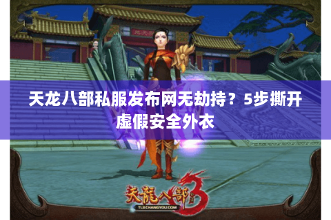 天龙八部私服发布网无劫持?5步撕开虚假安全外衣 天龙八部私服发布网无劫持?5步撕开虚假安全外衣