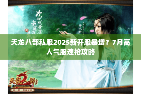 天龙八部私服2025新开服暴增?7月高人气服速抢攻略 天龙八部私服2025新开服暴增?7月高人气服速抢攻略