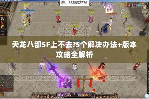 天龙八部SF上不去?5个解决办法+版本攻略全解析 天龙八部SF上不去?5个解决办法+版本攻略全解析