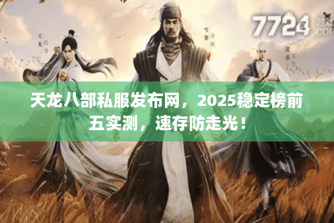 天龙八部私服发布网,2025稳定榜前五实测,速存防走光! 天龙八部私服发布网,2025稳定榜前五实测,速存防走光!