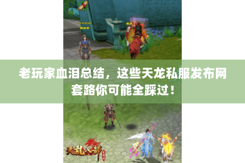 老玩家血泪总结,这些天龙私服发布网套路你可能全踩过! 老玩家血泪总结,这些天龙私服发布网套路你可能全踩过!