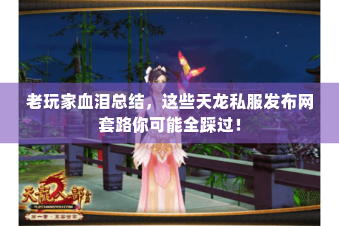老玩家血泪总结,这些天龙私服发布网套路你可能全踩过! 老玩家血泪总结,这些天龙私服发布网套路你可能全踩过!