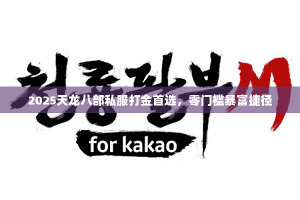 2025天龙八部私服打金首选,零门槛暴富捷径 2025天龙八部私服打金首选,零门槛暴富捷径