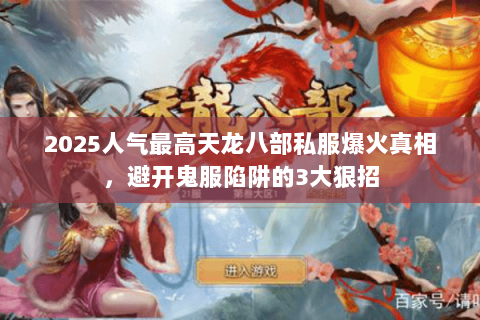 2025人气最高天龙八部私服爆火真相,避开鬼服陷阱的3大狠招 2025人气最高天龙八部私服爆火真相,避开鬼服陷阱的3大狠招