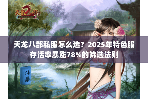 天龙八部私服怎么选？2025年特色服存活率暴涨78%的筛选法则