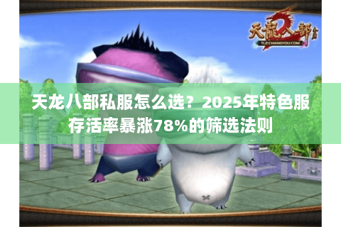 天龙八部私服怎么选？2025年特色服存活率暴涨78%的筛选法则