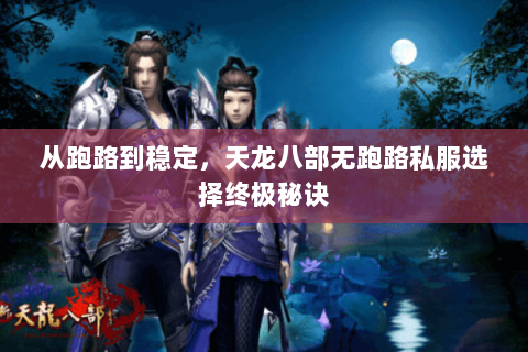 从跑路到稳定,天龙八部无跑路私服选择终极秘诀 从跑路到稳定,天龙八部无跑路私服选择终极秘诀