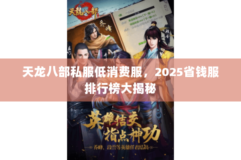 天龙八部私服低消费服,2025省钱服排行榜大揭秘 天龙八部私服低消费服,2025省钱服排行榜大揭秘