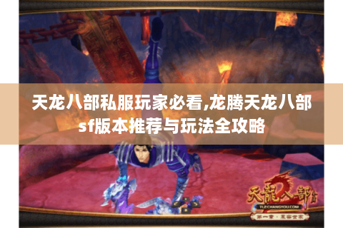 天龙八部私服玩家必看,龙腾天龙八部sf版本推荐与玩法全攻略 天龙八部私服玩家必看,龙腾天龙八部sf版本推荐与玩法全攻略