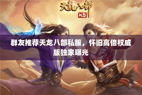 群友推荐天龙八部私服,怀旧高倍权威版独家曝光 群友推荐天龙八部私服,怀旧高倍权威版独家曝光