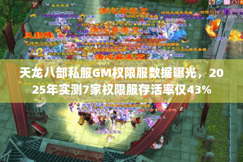 天龙八部私服GM权限服数据曝光，2025年实测7家权限服存活率仅43%