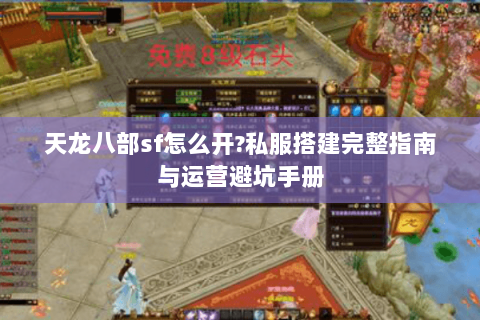 天龙八部sf怎么开?私服搭建完整指南与运营避坑手册 天龙八部sf怎么开?私服搭建完整指南与运营避坑手册
