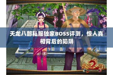 天龙八部私服独家BOSS评测，惊人真相背后的陷阱