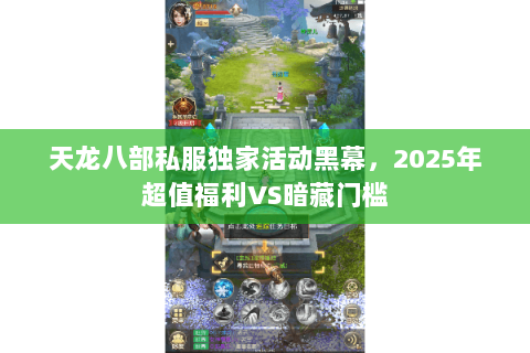 天龙八部私服独家活动黑幕,2025年超值福利VS暗藏门槛 天龙八部私服独家活动黑幕,2025年超值福利VS暗藏门槛