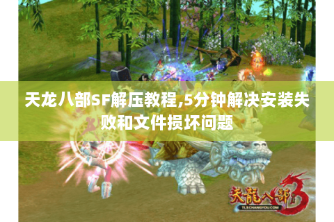 天龙八部SF解压教程,5分钟解决安装失败和文件损坏问题 天龙八部SF解压教程,5分钟解决安装失败和文件损坏问题