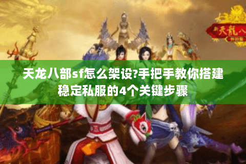 天龙八部sf怎么架设?手把手教你搭建稳定私服的4个关键步骤