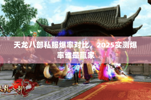 天龙八部私服爆率对比,2025实测爆率谁是赢家 天龙八部私服爆率对比,2025实测爆率谁是赢家