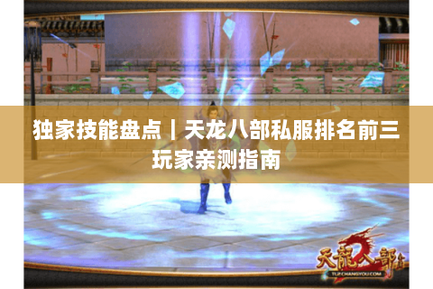 独家技能盘点|天龙八部私服排名前三玩家亲测指南 独家技能盘点|天龙八部私服排名前三玩家亲测指南