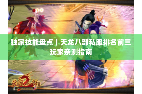 独家技能盘点|天龙八部私服排名前三玩家亲测指南 独家技能盘点|天龙八部私服排名前三玩家亲测指南