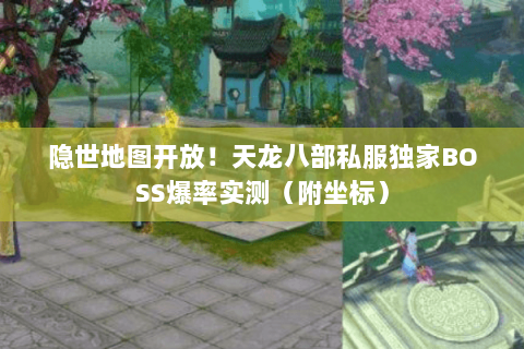 隐世地图开放！天龙八部私服独家BOSS爆率实测（附坐标）