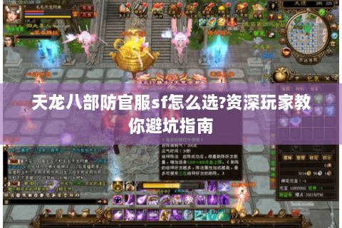 天龙八部防官服sf怎么选?资深玩家教你避坑指南 天龙八部防官服sf怎么选?资深玩家教你避坑指南