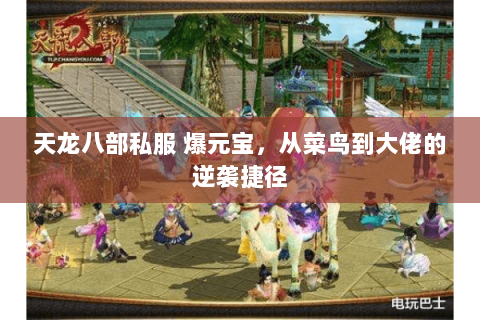 天龙八部私服 爆元宝,从菜鸟到大佬的逆袭捷径 天龙八部私服 爆元宝,从菜鸟到大佬的逆袭捷径