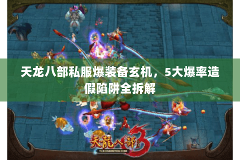 天龙八部私服爆装备玄机，5大爆率造假陷阱全拆解