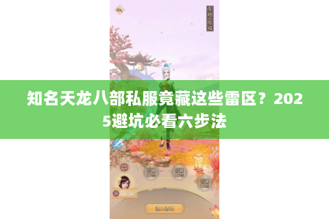知名天龙八部私服竟藏这些雷区?2025避坑必看六步法 知名天龙八部私服竟藏这些雷区?2025避坑必看六步法