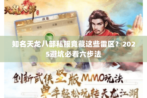 知名天龙八部私服竟藏这些雷区?2025避坑必看六步法 知名天龙八部私服竟藏这些雷区?2025避坑必看六步法