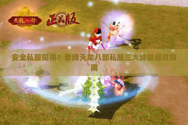 安全私服陷阱？老牌天龙八部私服三大终极避坑指南