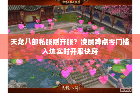 天龙八部私服刚开服?凌晨蹲点零门槛入坑实时开服诀窍 天龙八部私服刚开服?凌晨蹲点零门槛入坑实时开服诀窍