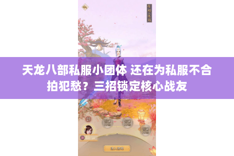 天龙八部私服小团体 还在为私服不合拍犯愁?三招锁定核心战友 天龙八部私服小团体 还在为私服不合拍犯愁?三招锁定核心战友
