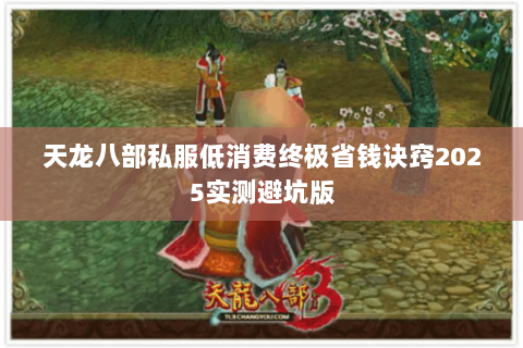 天龙八部私服低消费终极省钱诀窍2025实测避坑版 天龙八部私服低消费终极省钱诀窍2025实测避坑版