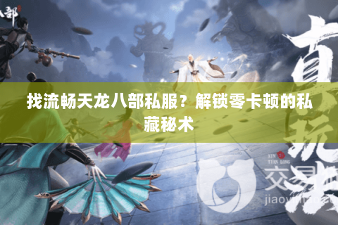 找流畅天龙八部私服?解锁零卡顿的私藏秘术 找流畅天龙八部私服?解锁零卡顿的私藏秘术