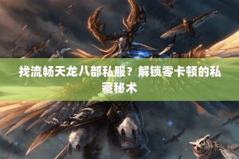 找流畅天龙八部私服?解锁零卡顿的私藏秘术 找流畅天龙八部私服?解锁零卡顿的私藏秘术