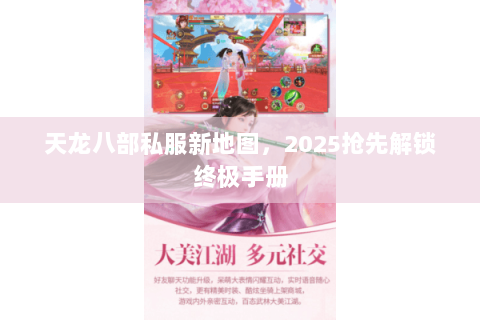 天龙八部私服新地图,2025抢先解锁终极手册 天龙八部私服新地图,2025抢先解锁终极手册