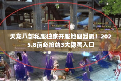 天龙八部私服独家开服地图泄露!2025.8前必抢的3大隐藏入口 天龙八部私服独家开服地图泄露!2025.8前必抢的3大隐藏入口