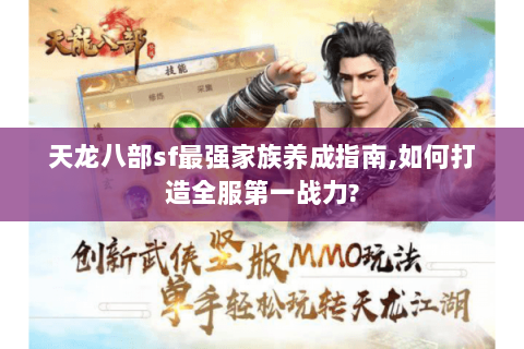 天龙八部sf最强家族养成指南,如何打造全服第一战力? 天龙八部sf最强家族养成指南,如何打造全服第一战力?