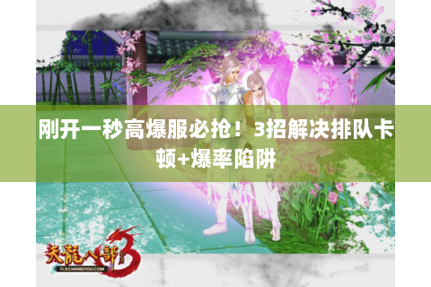 刚开一秒高爆服必抢!3招解决排队卡顿+爆率陷阱 刚开一秒高爆服必抢!3招解决排队卡顿+爆率陷阱