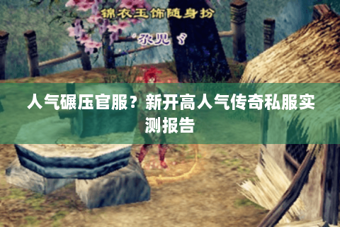 人气碾压官服?新开高人气传奇私服实测报告 人气碾压官服?新开高人气传奇私服实测报告