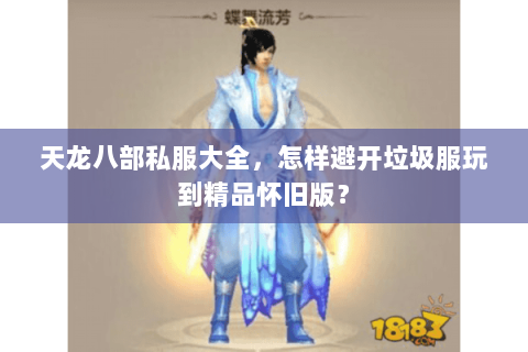 天龙八部私服大全,怎样避开垃圾服玩到精品怀旧版? 天龙八部私服大全,怎样避开垃圾服玩到精品怀旧版?