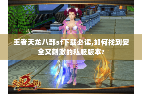 王者天龙八部sf下载必读,如何找到安全又刺激的私服版本? 王者天龙八部sf下载必读,如何找到安全又刺激的私服版本?