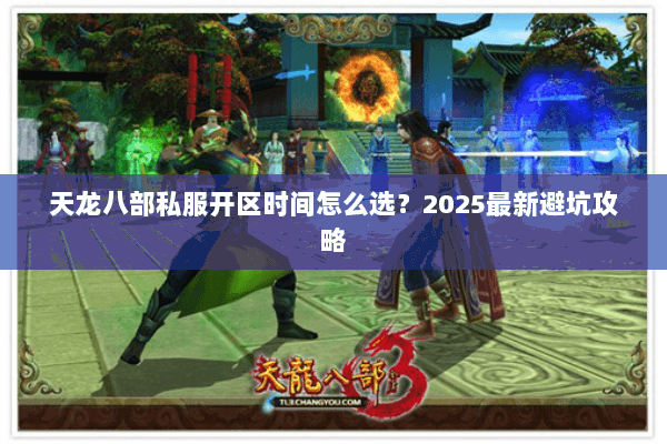天龙八部私服开区时间怎么选?2025最新避坑攻略 天龙八部私服开区时间怎么选?2025最新避坑攻略