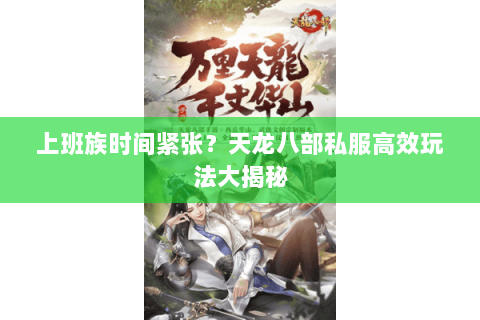 上班族时间紧张?天龙八部私服高效玩法大揭秘 上班族时间紧张?天龙八部私服高效玩法大揭秘